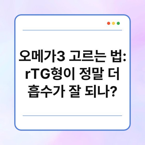 오메가3 고르는 법: rTG형이 정말 더 흡수가 잘 되나?
