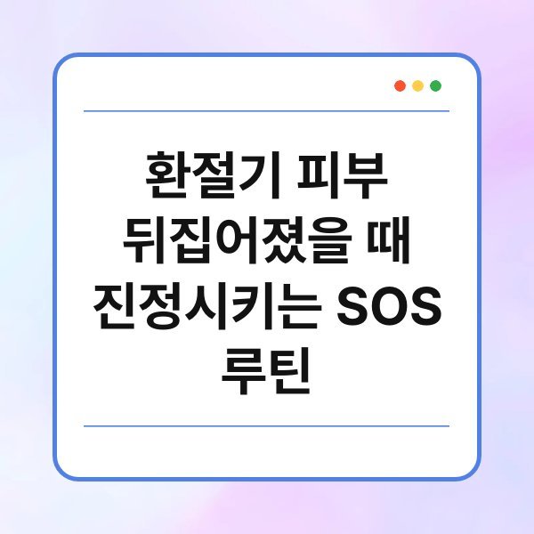 환절기 피부 뒤집어졌을 때 진정시키는 SOS 루틴